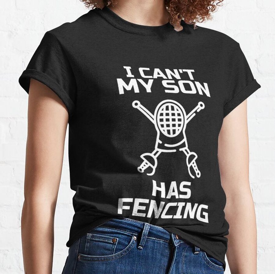 I Can't My Son Has Fencing Fencer Proud Parent Sports Gift Classic T-Shirt
