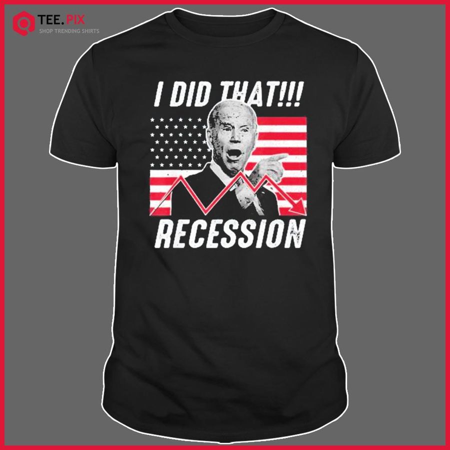I Did That Biden Recession Anti Biden Shirt