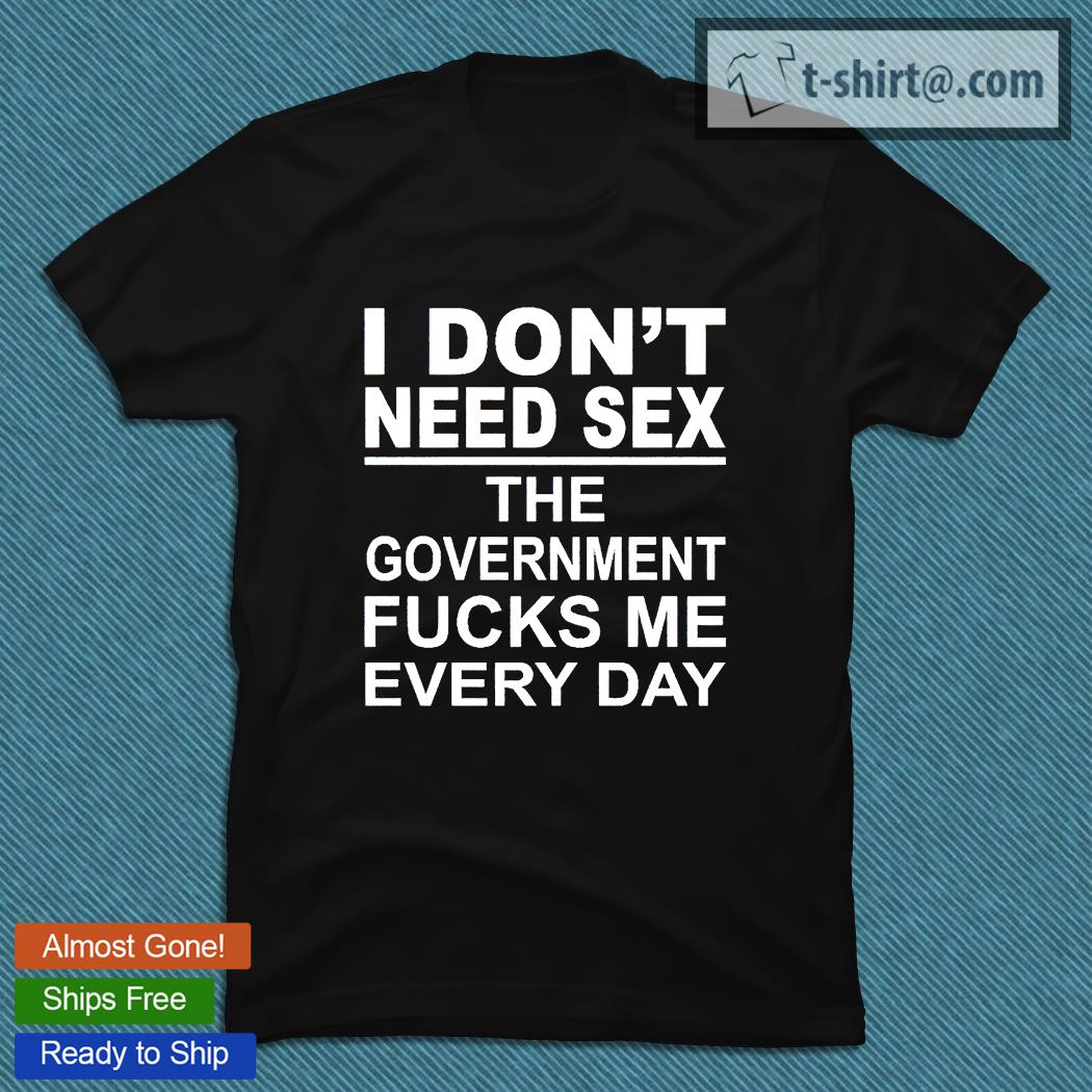 I don’t need sex the government fucks Me everyday T-shirt