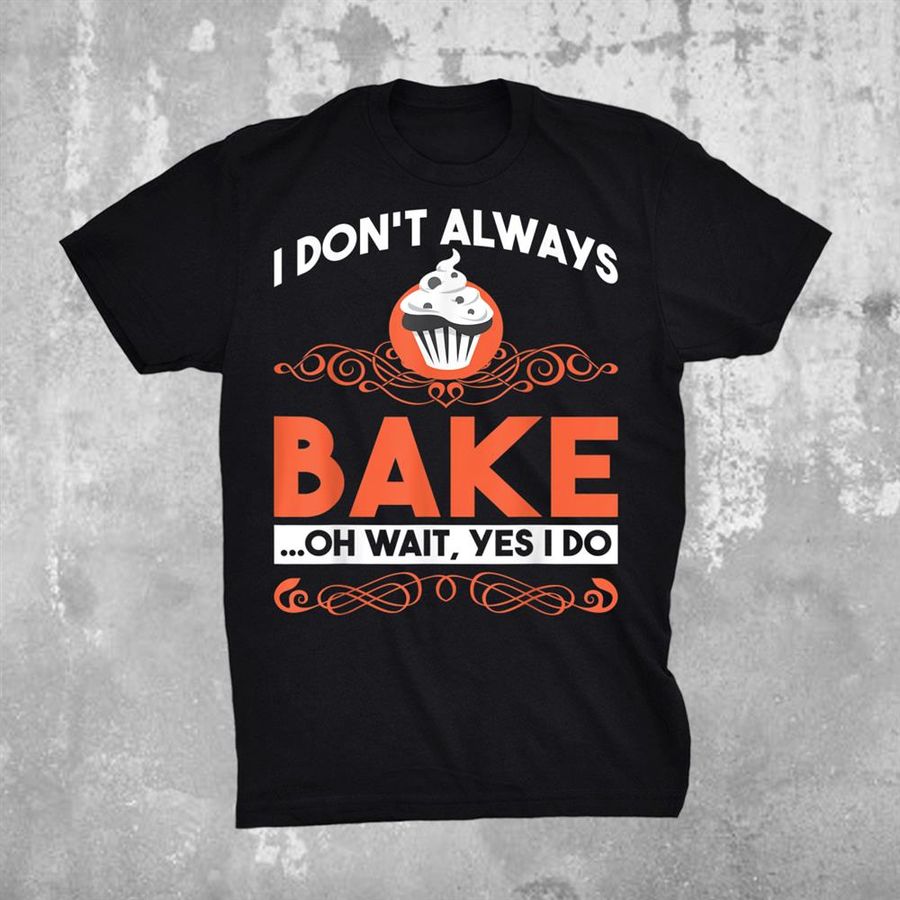 I Dont Always Bake… Oh Wait Yes I Do Snack Baking Cake Shirt