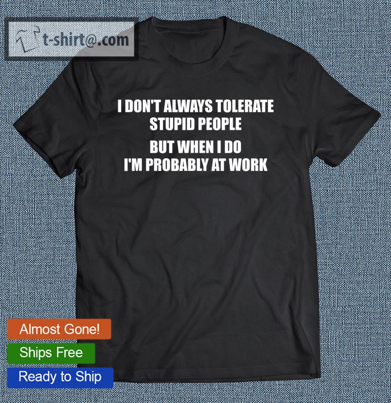 I Don’t Always Tolerate Stupid People Funny Quote T-shirt