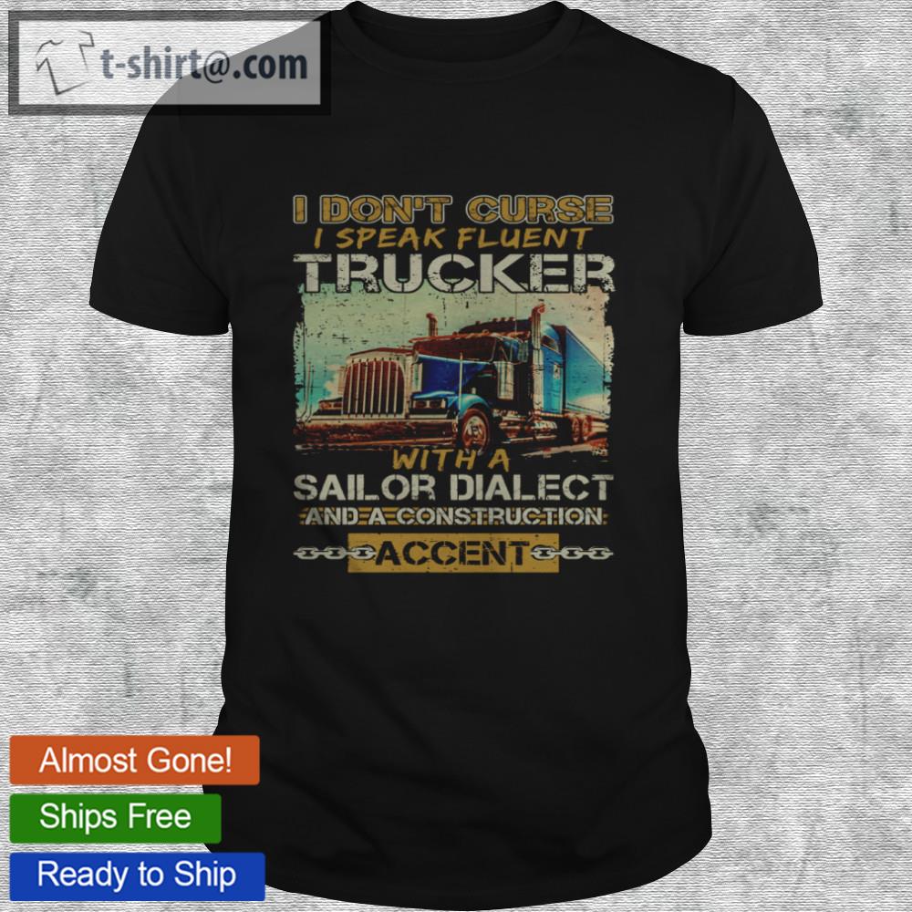 I don’t curse i speak fluent trucker with a sailor dialect and a construction accent shirt