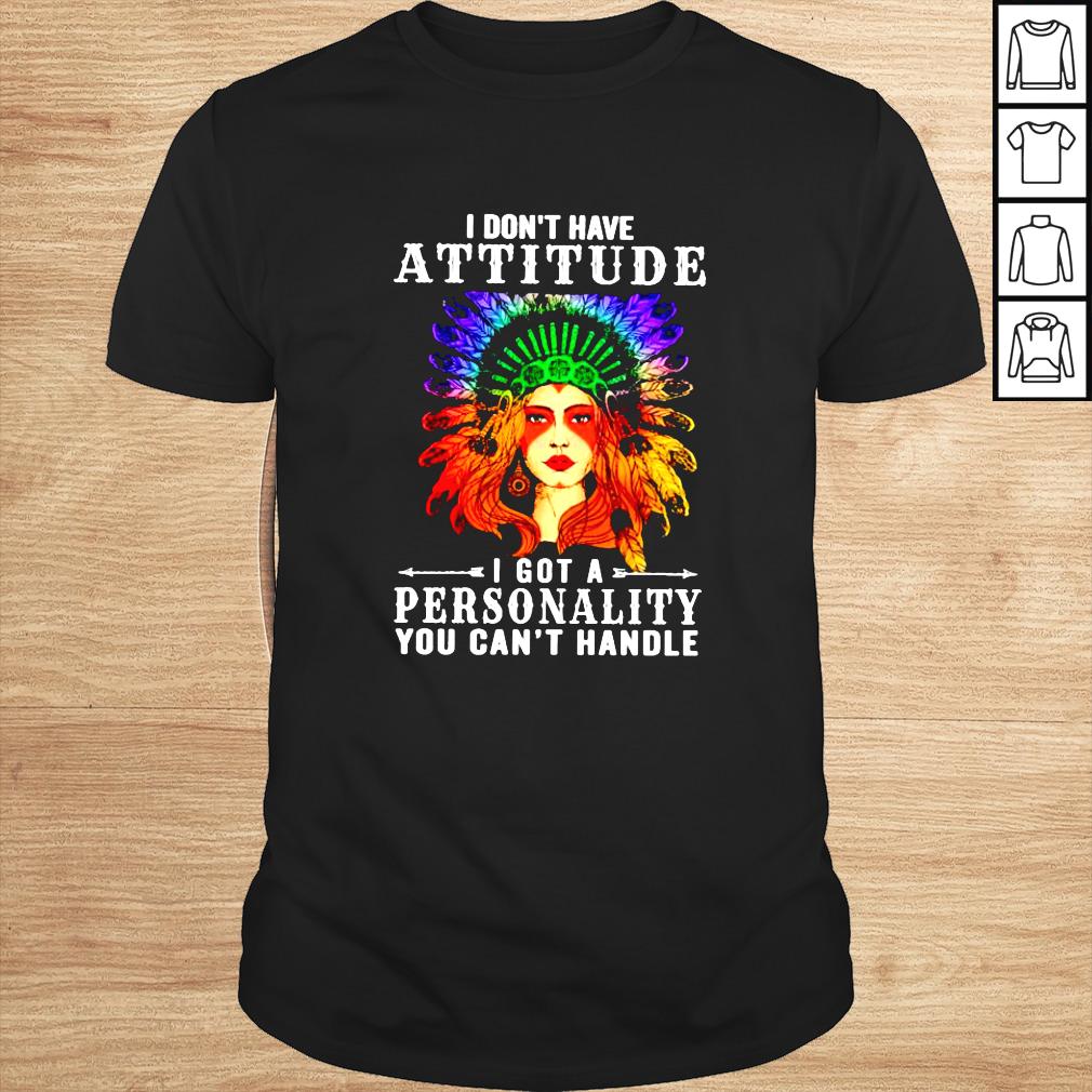 I dont have attitude I got a personality shirt