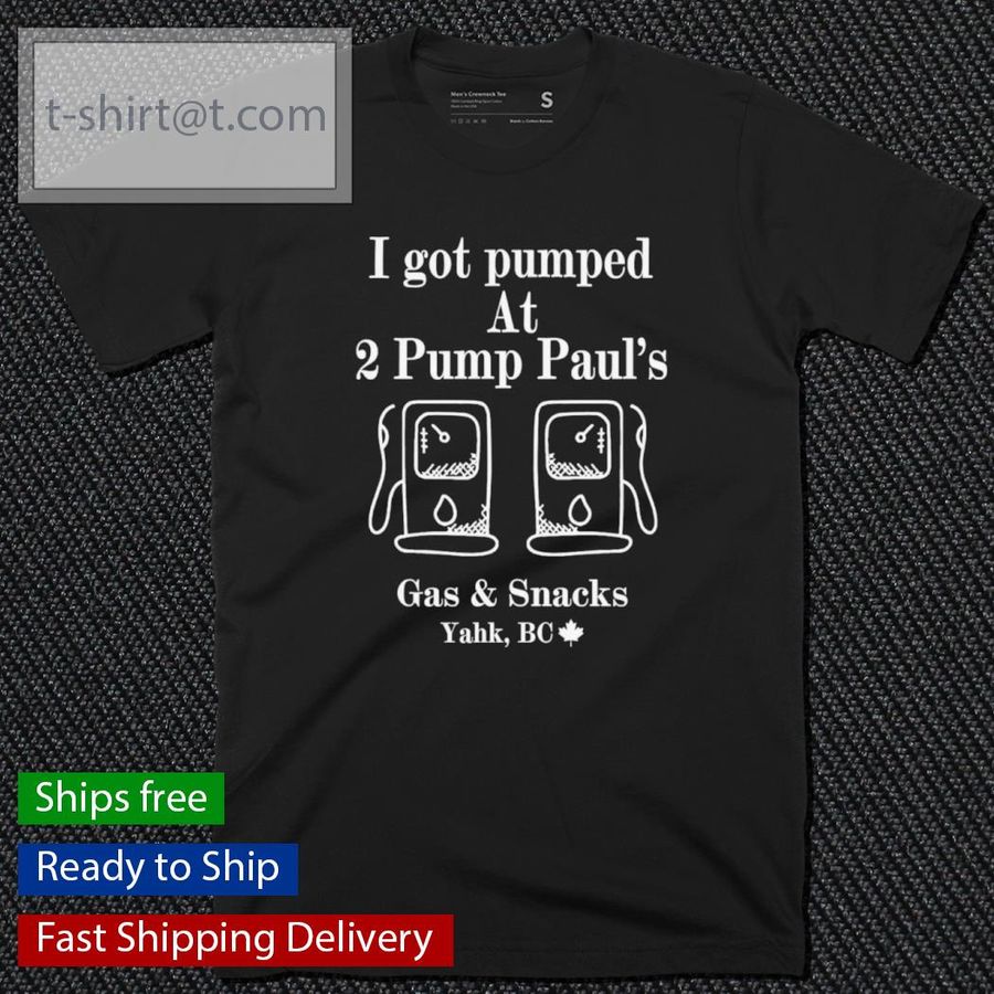 I Got Pumped At 2 Pump Paul’s Gas And Snacks Shirt