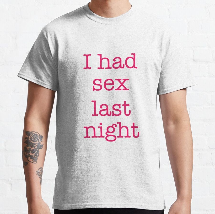 I had sex last night Classic T-Shirt