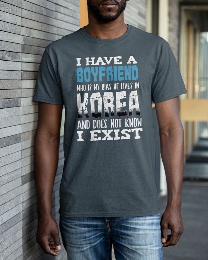 I Have A Boyfriend Who Is My Bias He Lives In Korea And Does Not Know Exist Shirt