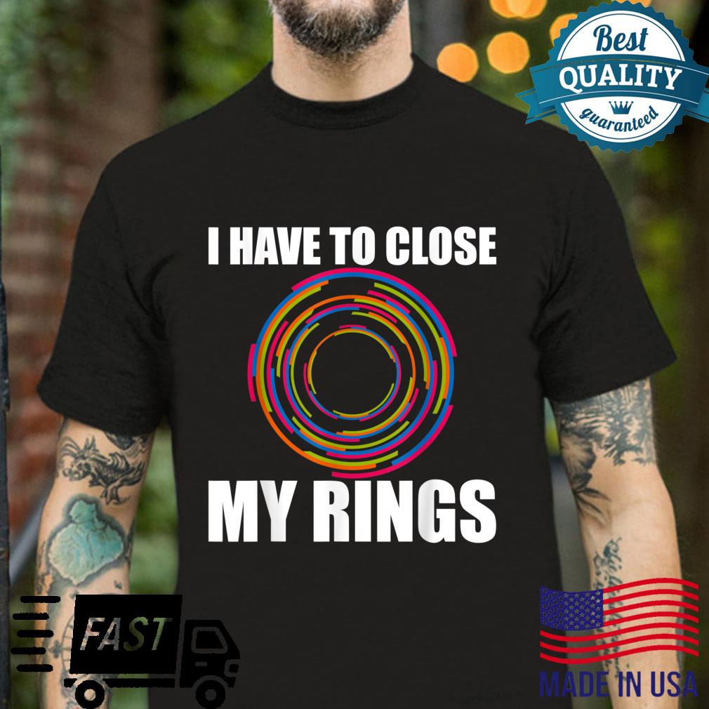 I Have To Close My Rings Shirt