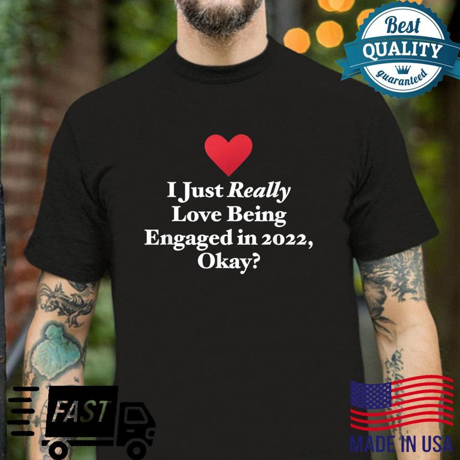 I Just Really Love Being Engaged in 2022, Okay Quote Shirt