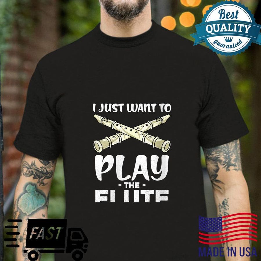 I Just Want To Play The Flute Player Flutist Flute Shirt