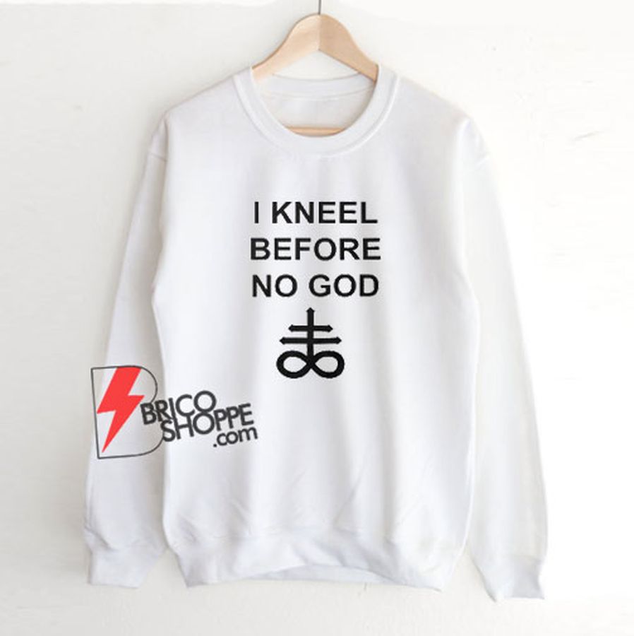 I Kneel Before No God Sweatshirt – Funny Sweatshirt
