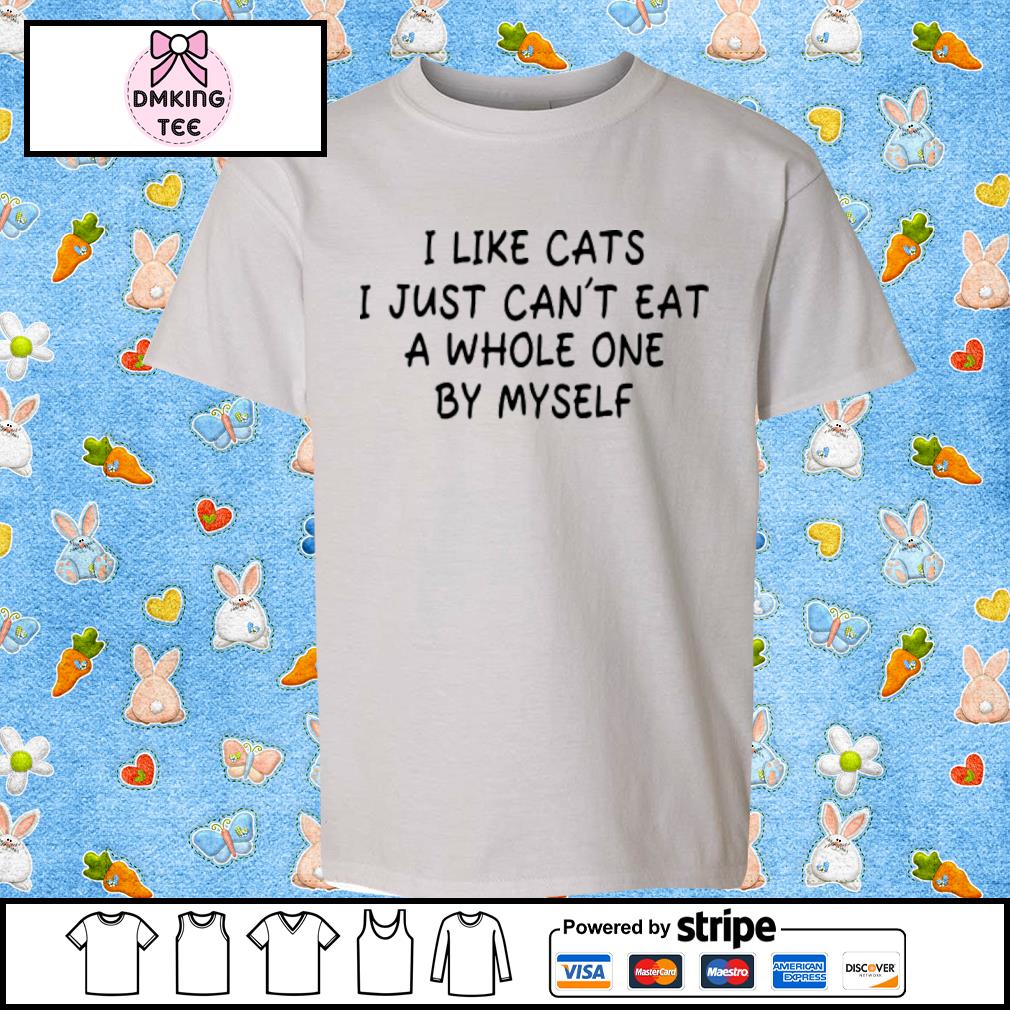 I Like Cats I Just Can’t Eat A Whole One By Myself Shirt