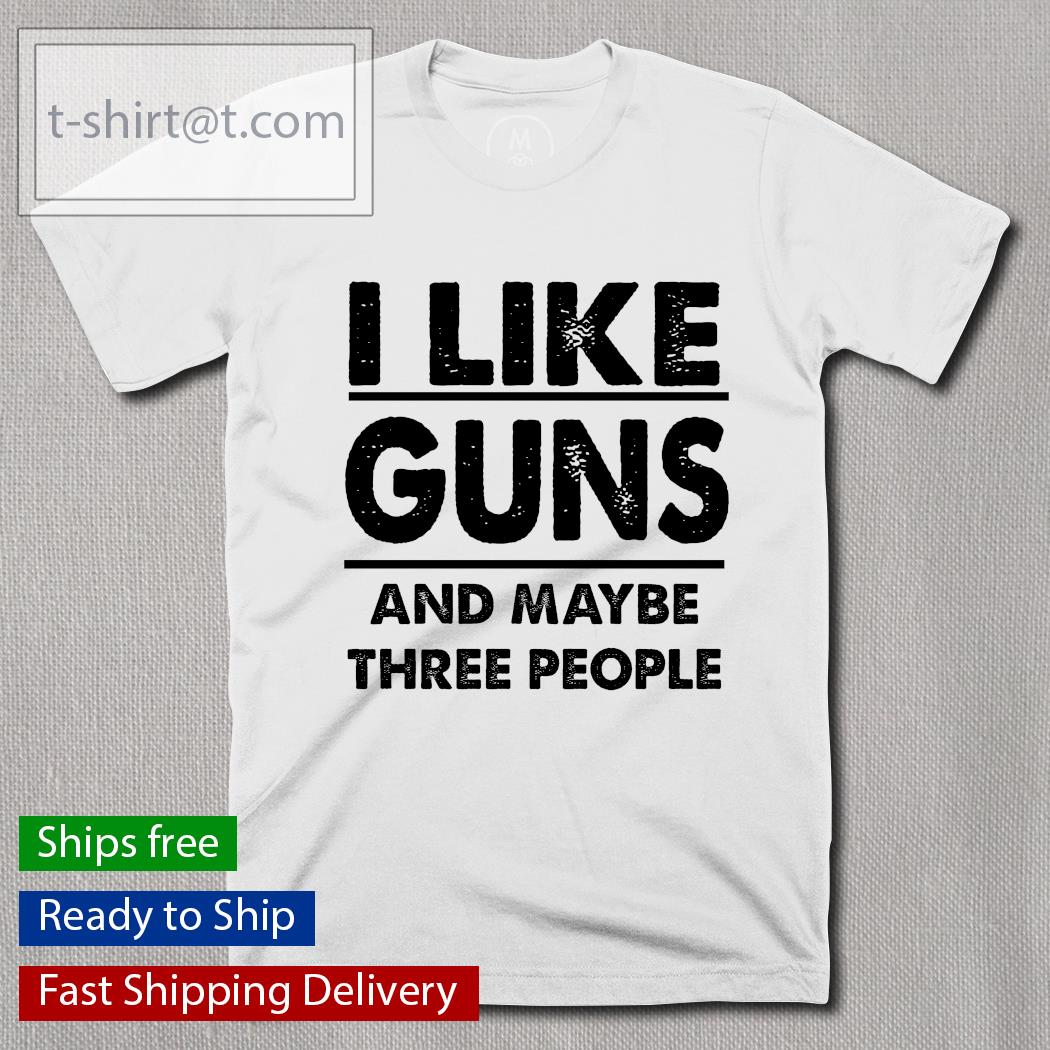 I like guns and maybe three people shirt