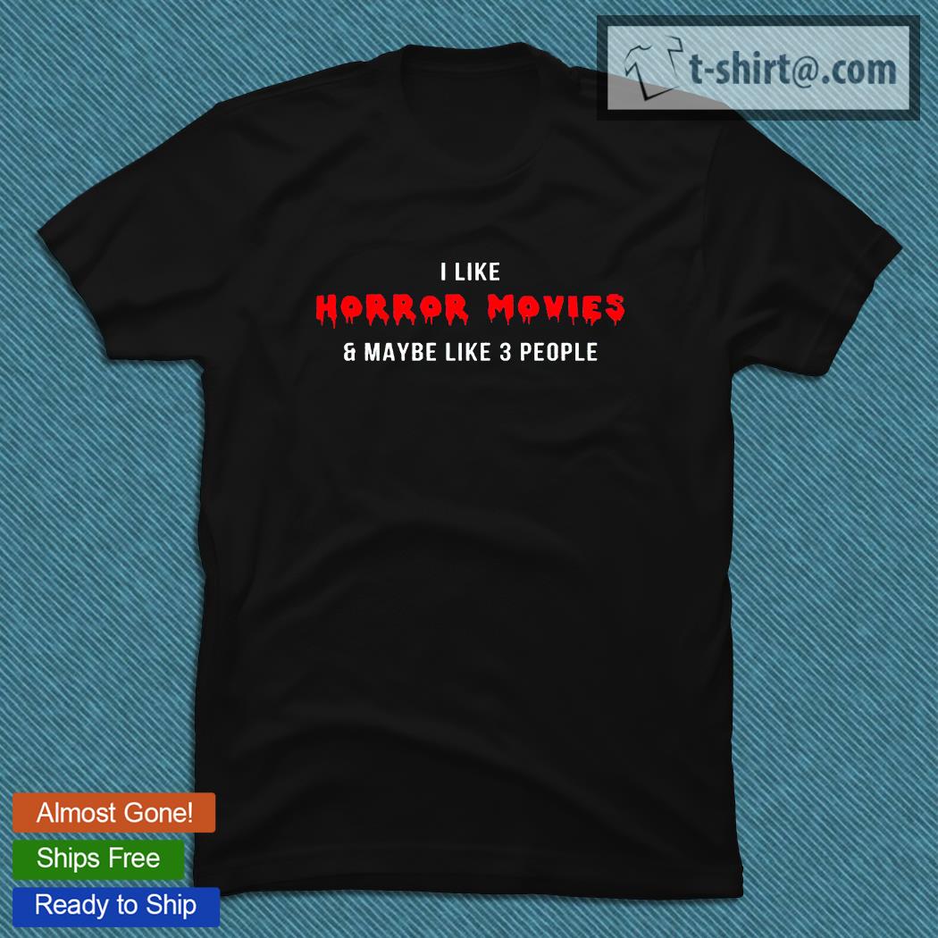 I like horror movies and maybe like 3 people T-shirt