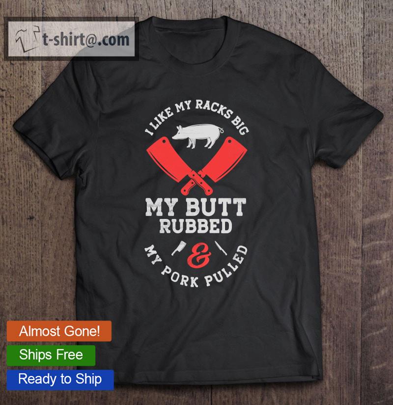 I Like My Racks Big My Butt Rubbed And Pork Pulled Pig Bbq Pullover T-shirt