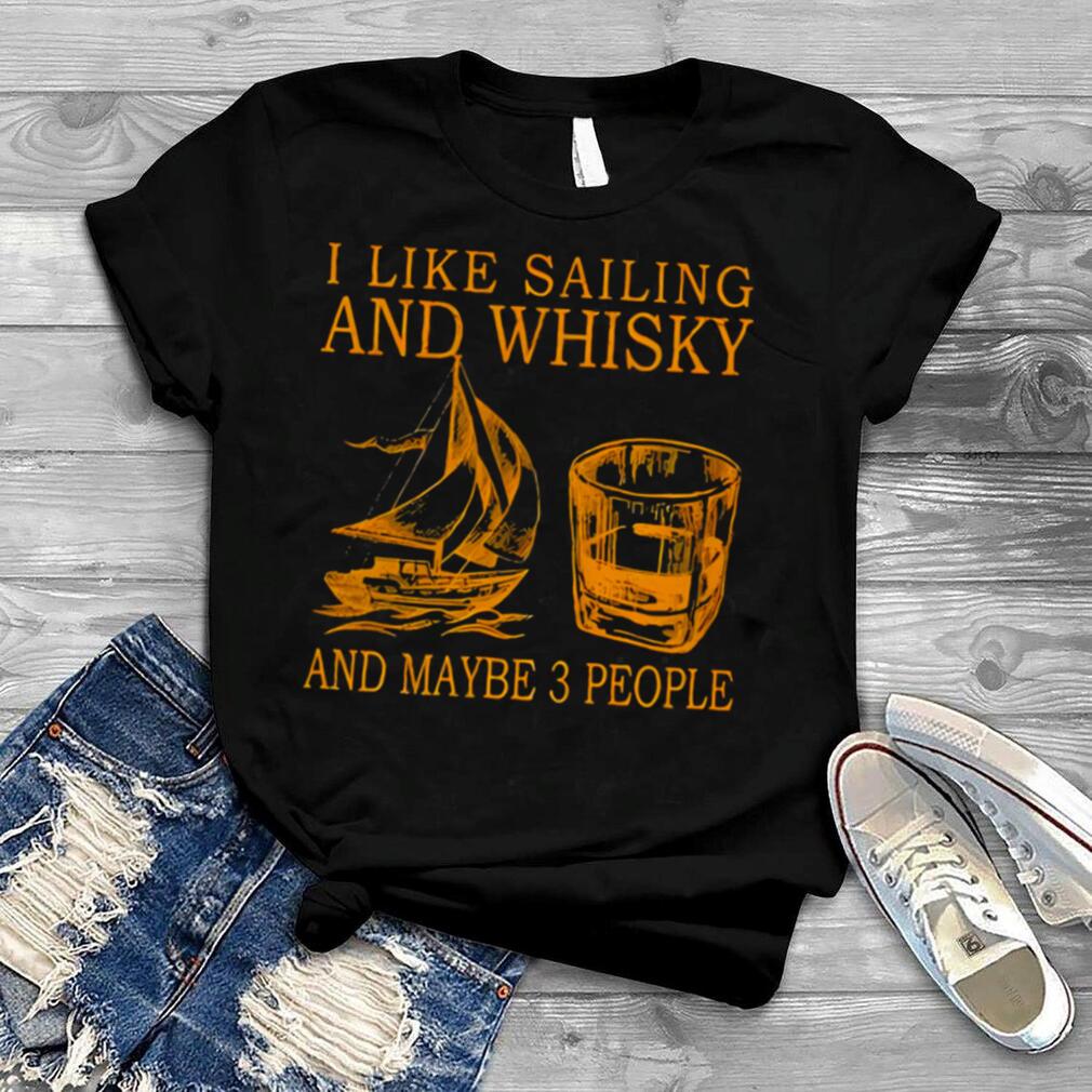 I Like Sailing And Whiskey And Mabe 3 People Shirt