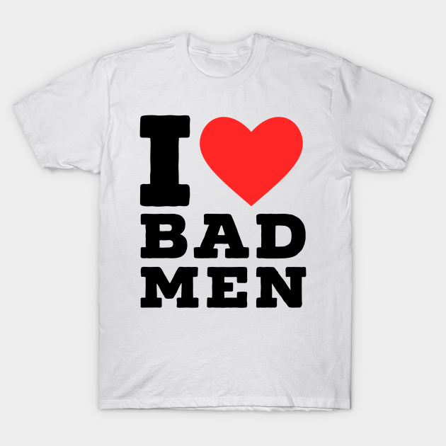 i love bad men T-shirt, Hoodie, SweatShirt, Long Sleeve