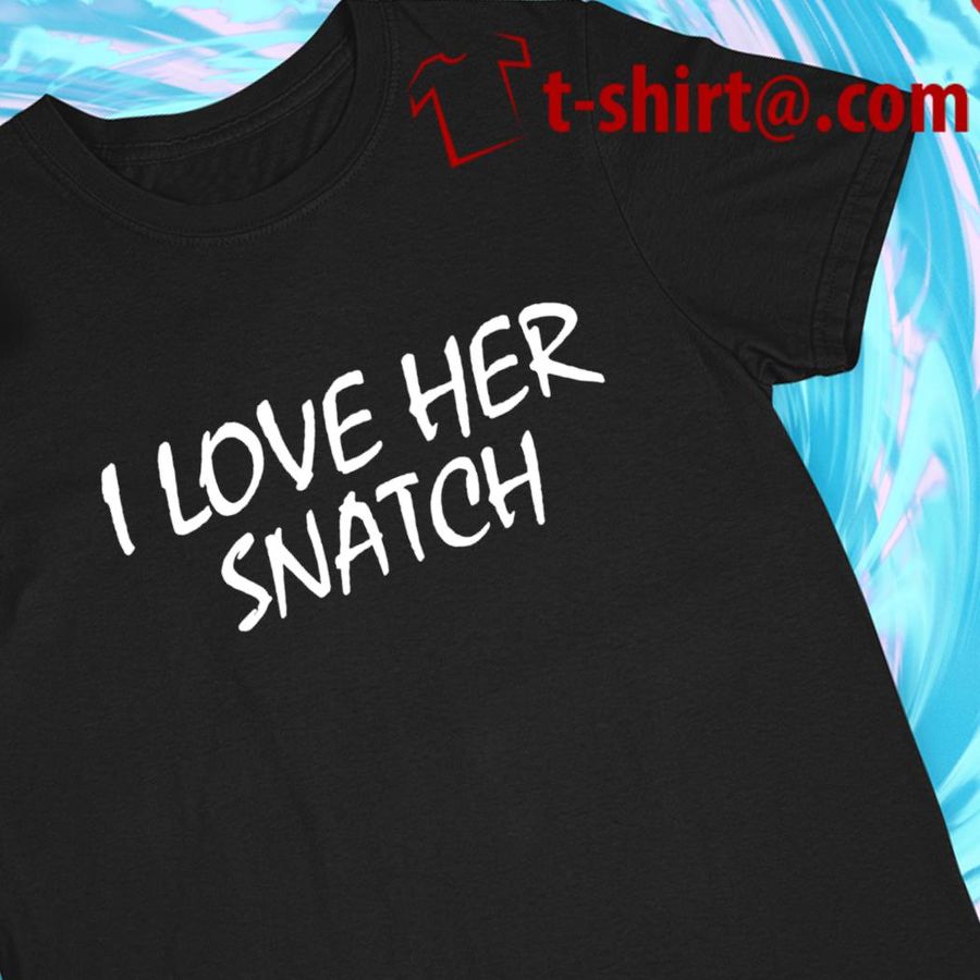 I love her Snatch funny T-shirt