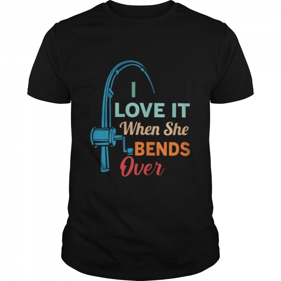 I Love It When She Bends Over – Love Fishing Classic T-Shirt