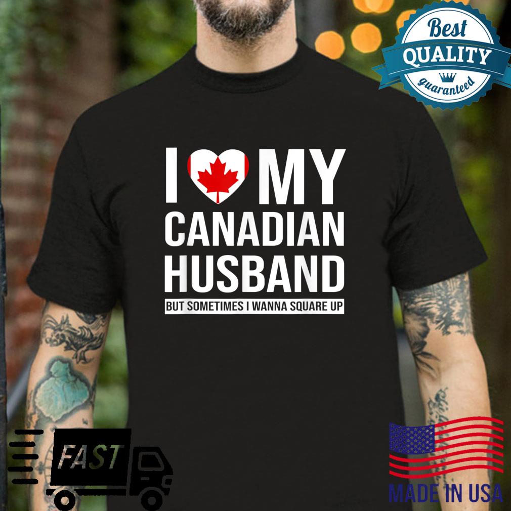 I Love My Canadian Husband But Sometimes I Wanna Square Up Shirt