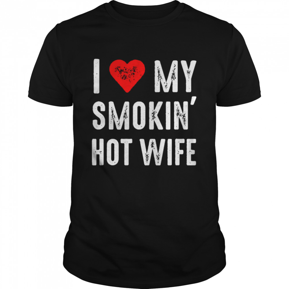 I Love My Smokin Hot Wife Shirt