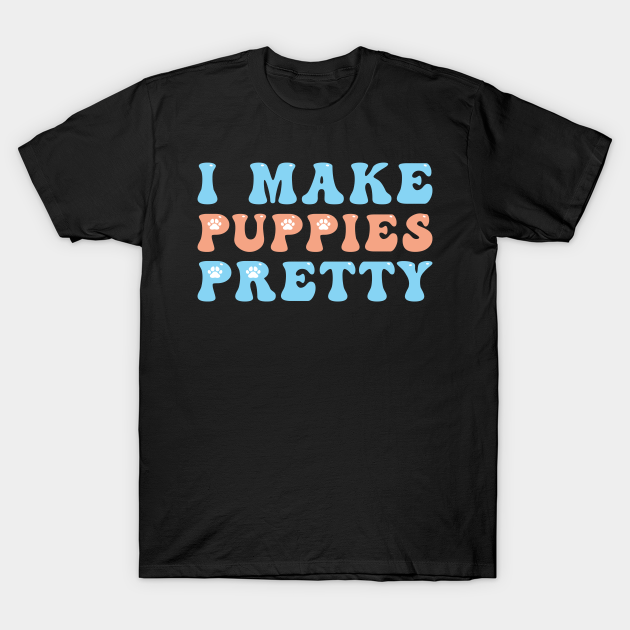 I Make Puppies Pretty Dog Groomer T-shirt, Hoodie, SweatShirt, Long Sleeve