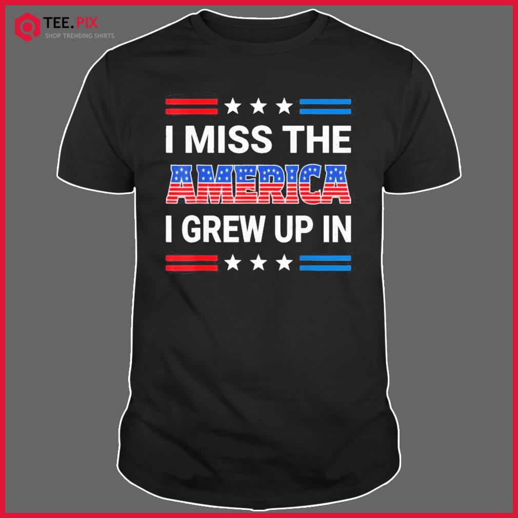 I Miss The America I Grew Up In. American Patriotic Shirt