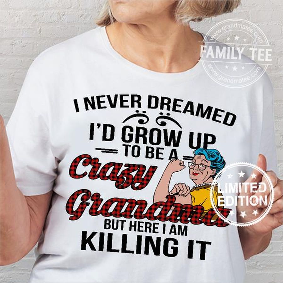 I never dreamed i'd grow up to be a crazy grandma but here i am killing it shirt