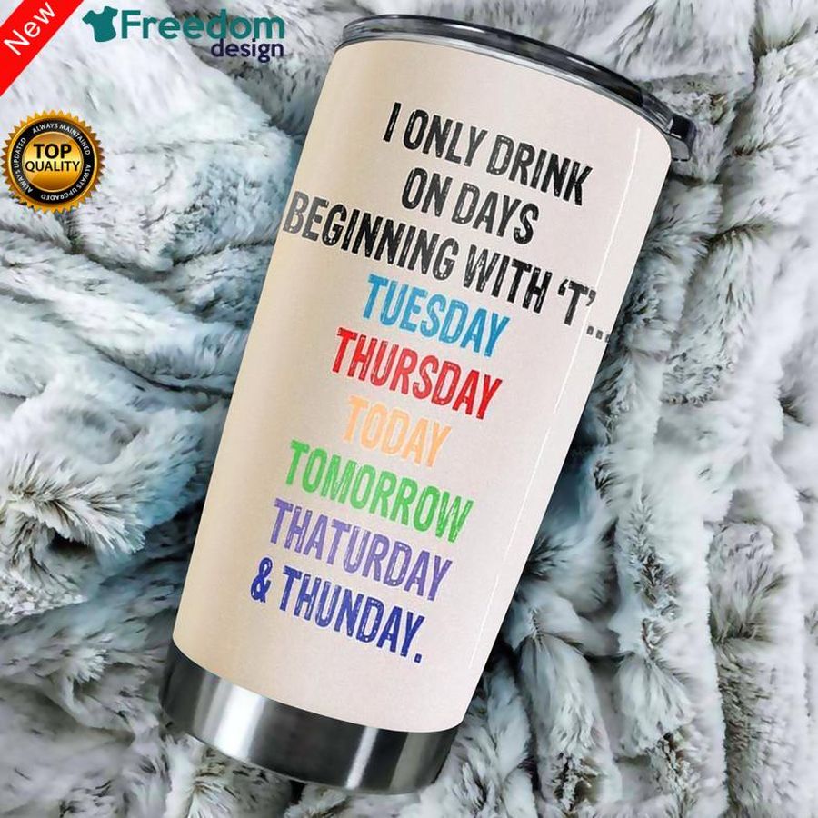I Only Drink On Days With “T” Stainless Steel Tumbler Cup 20oz, Tumbler Cup 30oz, Straight Tumbler 20oz