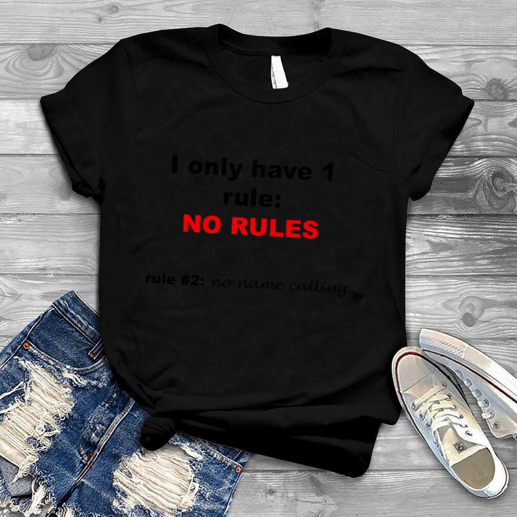 I Only Have 1 Rule No Rules Rule 2 No Name Calling shirt