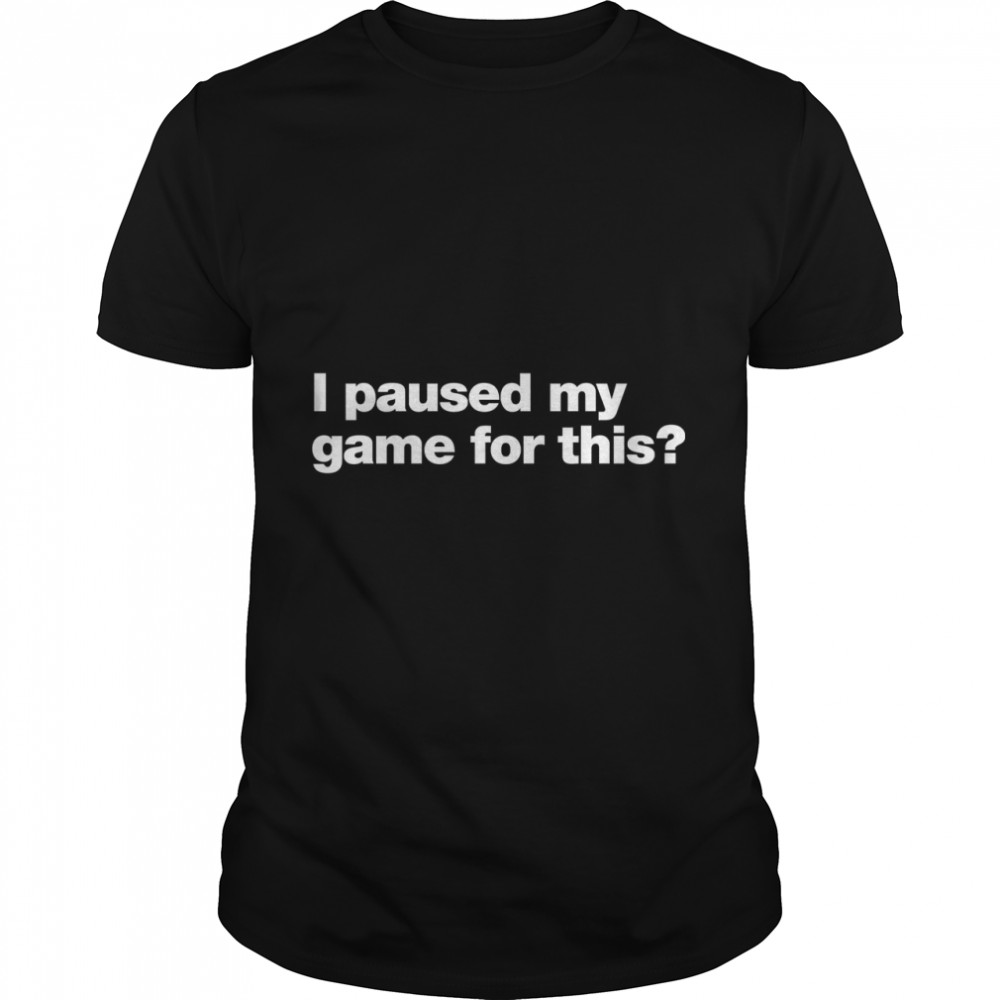 I paused my game for this  Classic T-Shirt