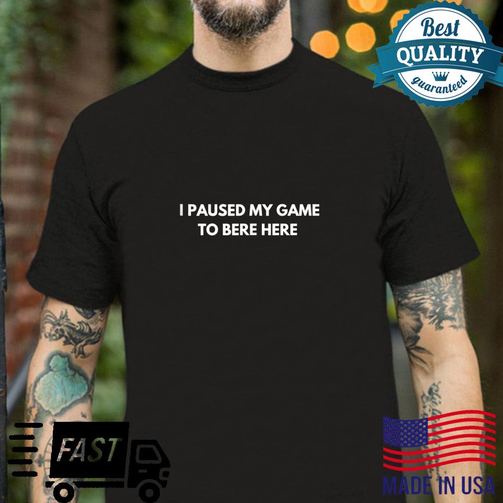 I Paused My Game to Be Here Fun for Gamers Shirt