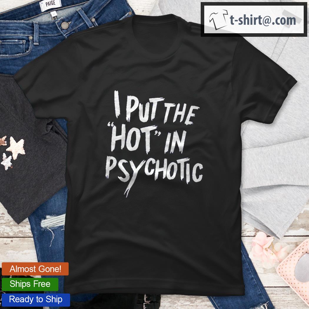 I Put The Hot In Psychotic Funny Shirt