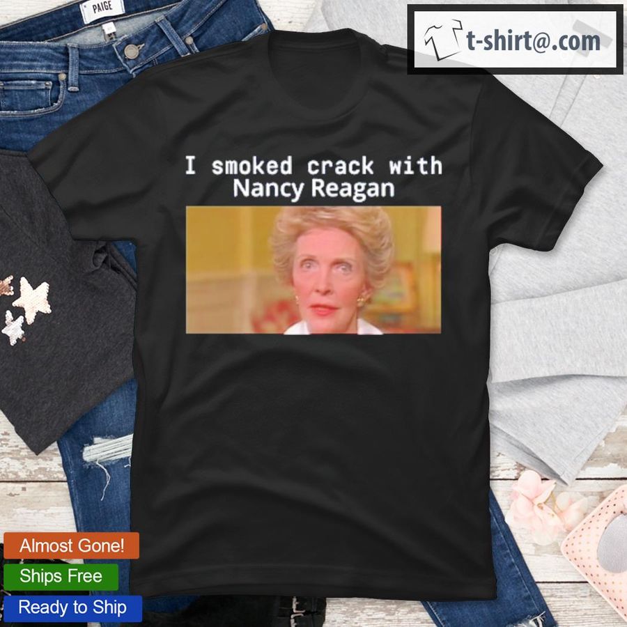 I Smoked Crack With Nancy Reagan T-Shirt