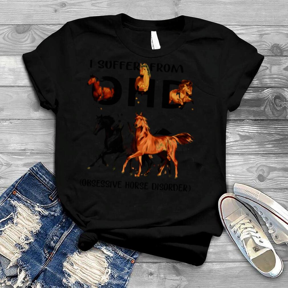 I Suffer From O H D Obsessive Horse Disorder Shirt