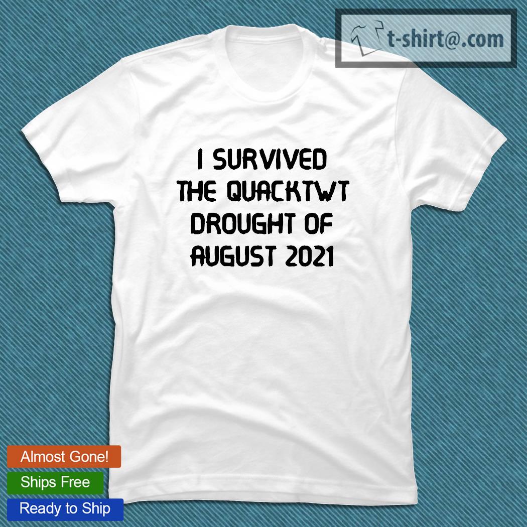 I survived the quacktwt drought of august 2021 T-shirt