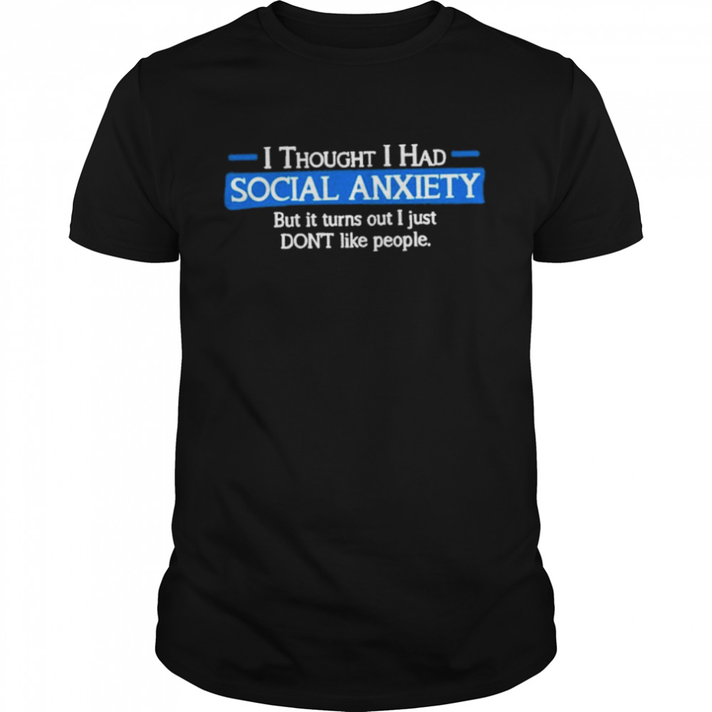 I Thought I Had Social Anxiety But It Turns Out I Just Don’t Like People T-Shirt