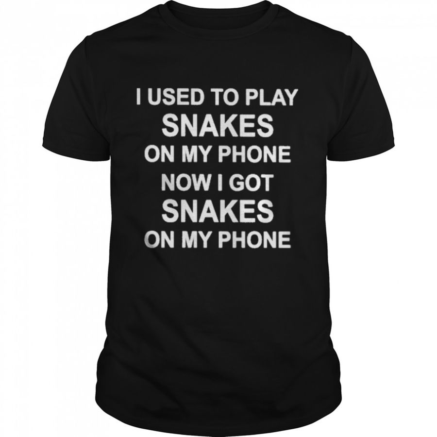 I Used To Play Snakes On My Phone Now I Got Snakes On My Phone Shirt