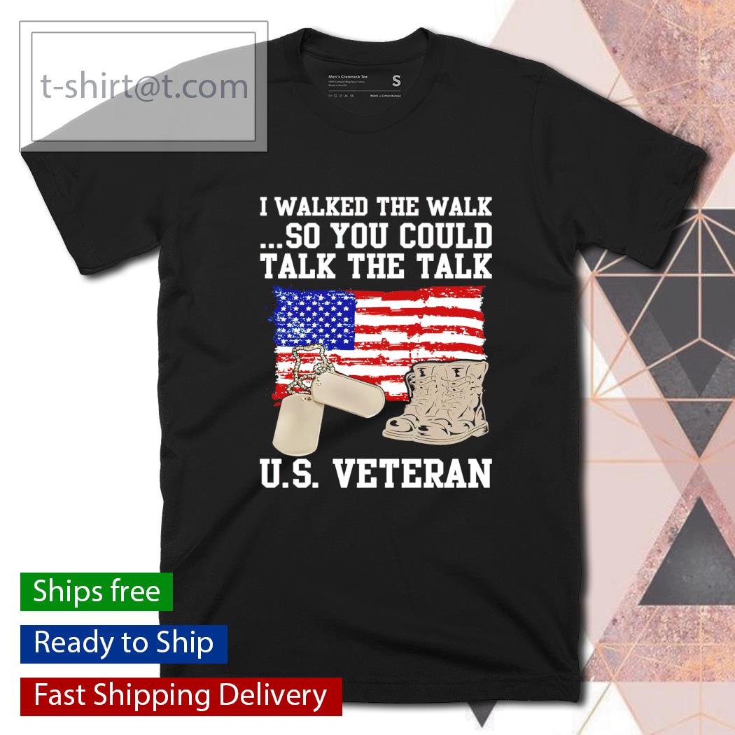I walked the walk so you could talk the talk US Veteran shirt