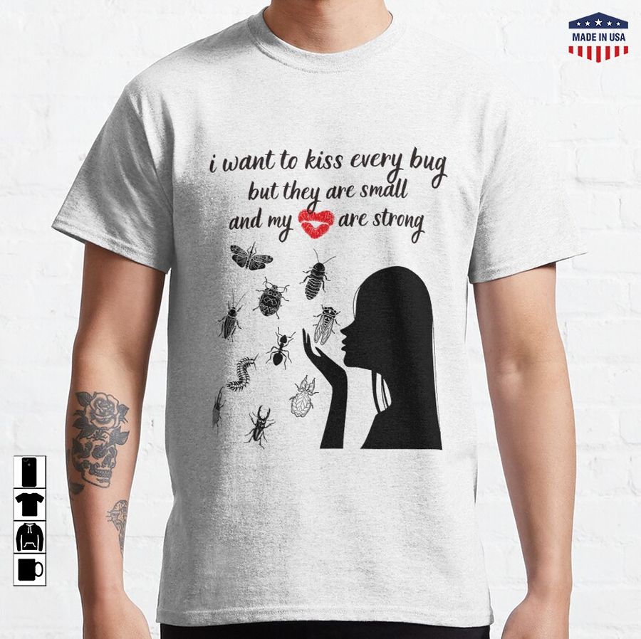 i want to kiss every bug but they are so small and my lips are so strong Classic T-Shirt