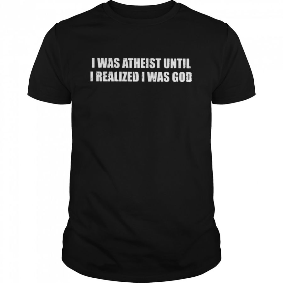I was atheist until I realized I was god-14 shirt