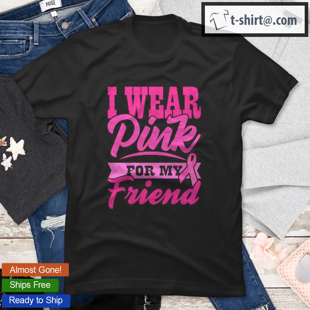 I Wear Pink For My Friend World Cancer Day Gift Pink Ribbon Shirt