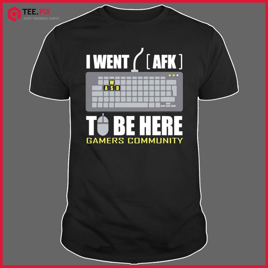 I Went AFK To Be Here Shirt