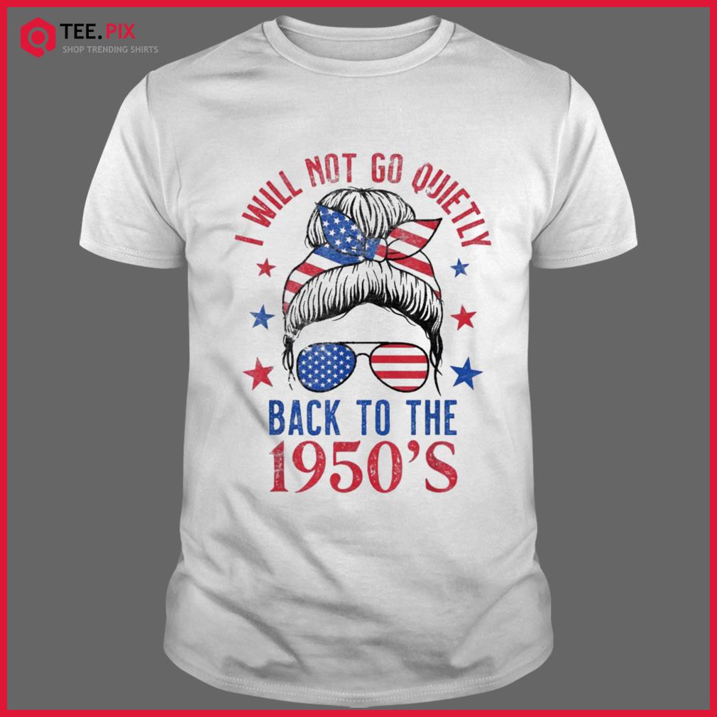 I Will Not Go Quietly Back To The 1950s Women’s Rights Shirt