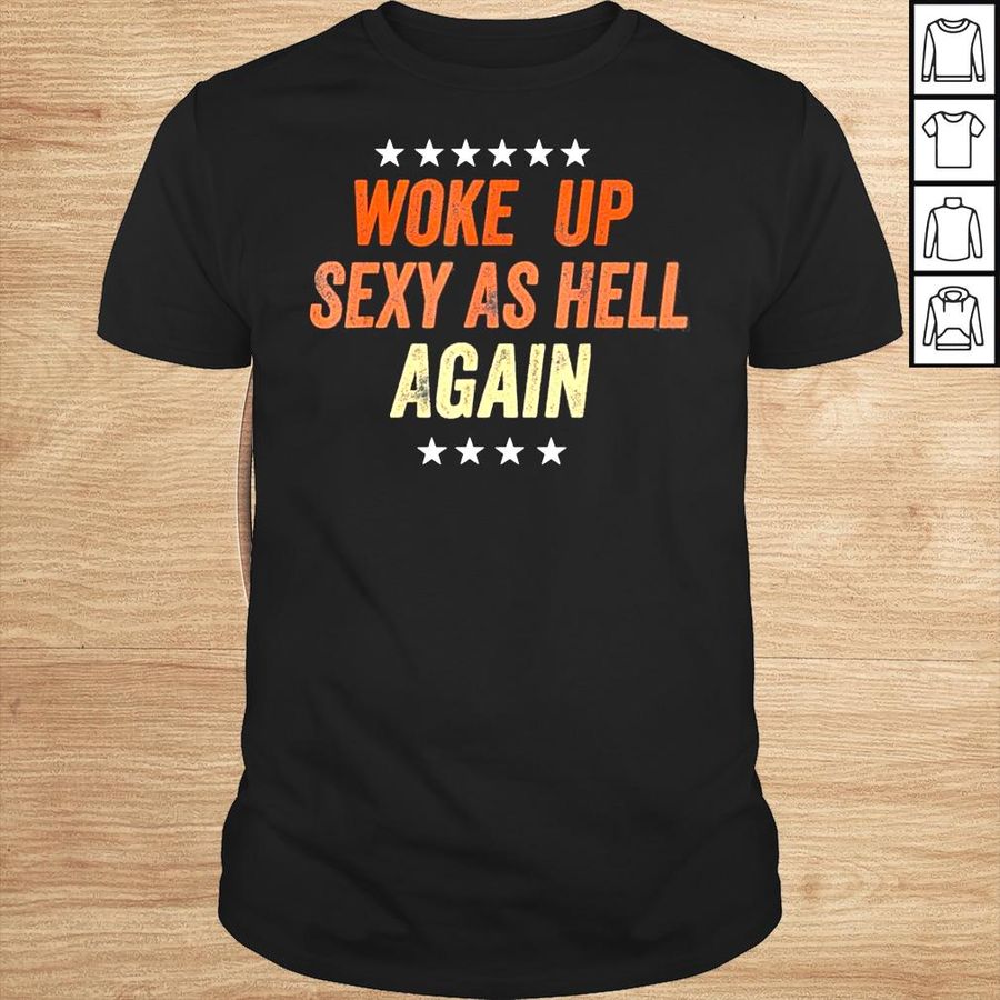 I woke up sexy as hell again shirt