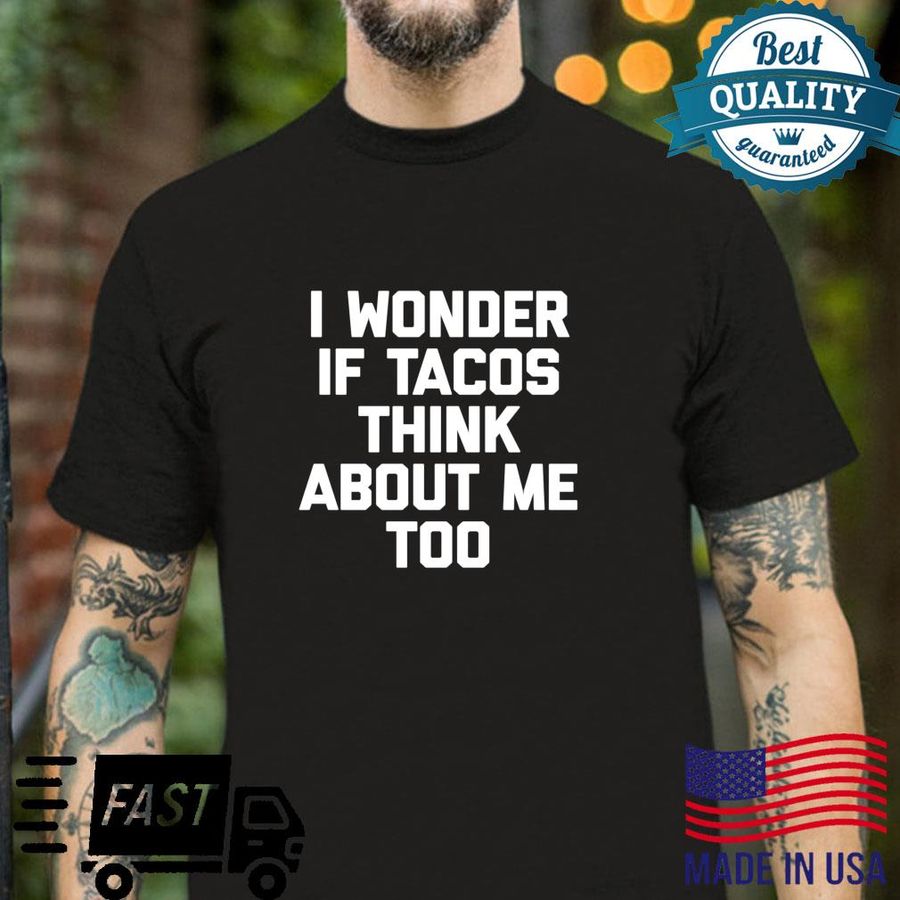 I Wonder If Tacos Think About Me Too Funny Saying Food Taco Shirt