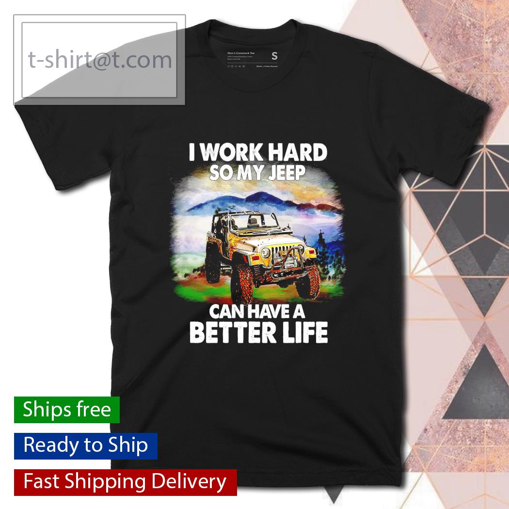 I work hard so my jeep can have a better life shirt