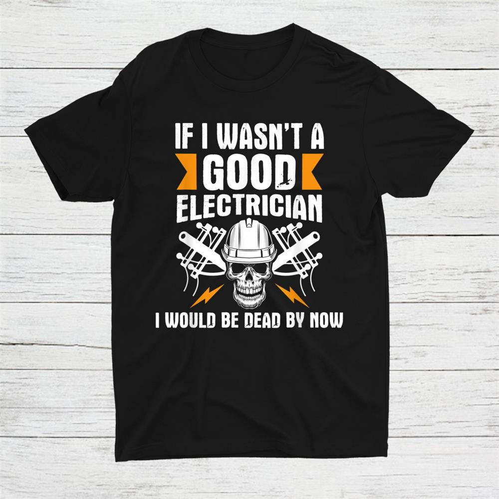 I Would Be Dead By Now Electrical Lineman Wiring Shirt