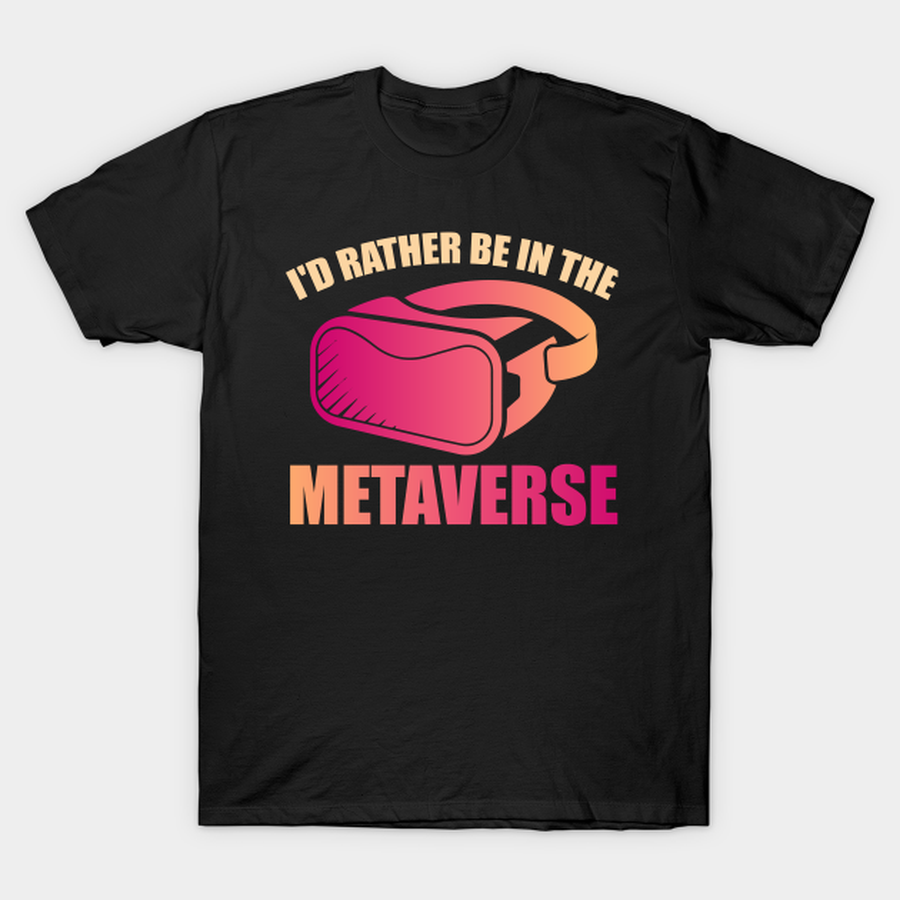 I'd rather be in the Metaverse T-shirt, Hoodie, SweatShirt, Long Sleeve.png