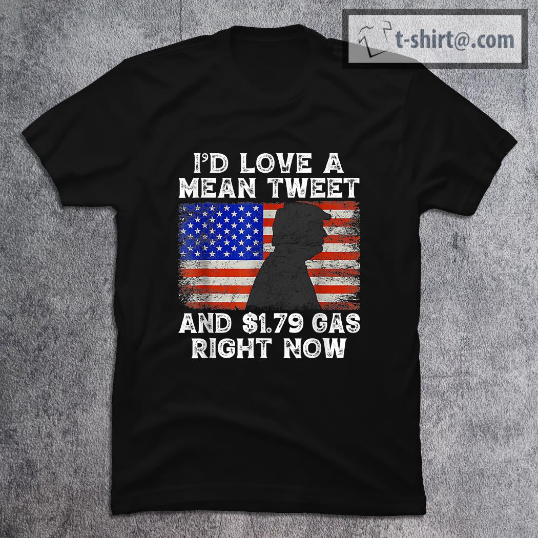 I’d Love A Mean Tweet and $1.79 Gas Right Now America Flag T-shirt