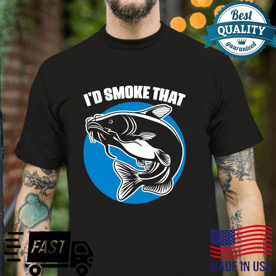 I’d Smoke That Catfish Fishing For A Smoker Catfisher Shirt